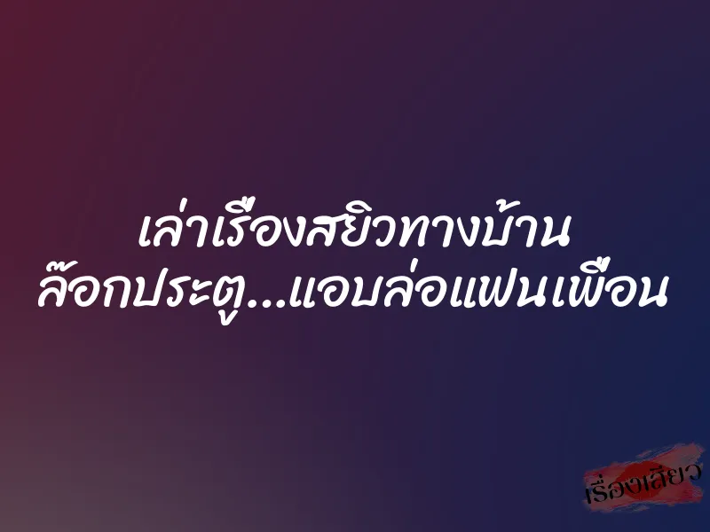 เล่าเรื่องสยิวทางบ้าน ล๊อกประตู…แอบล่อแฟนเพื่อน 2 เล่าเรื่องสยิวทางบ้าน ล๊อกประตู…แอบล่อแฟนเพื่อน