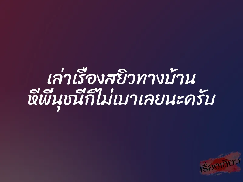 เล่าเรื่องสยิวทางบ้าน หีพี่นุชนี่ก็ไม่เบาเลยนะครับ 1 เล่าเรื่องสยิวทางบ้าน หีพี่นุชนี่ก็ไม่เบาเลยนะครับ