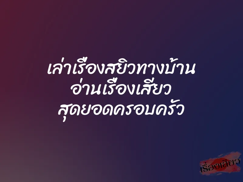 เล่าเรื่องสยิวทางบ้าน อ่านเรื่องเสียว สุดยอดครอบครัว 1 เล่าเรื่องสยิวทางบ้าน อ่านเรื่องเสียว สุดยอดครอบครัว
