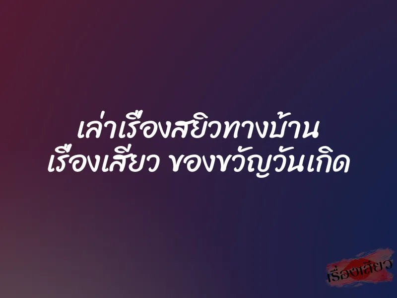เล่าเรื่องสยิวทางบ้าน เรื่องเสียว ของขวัญวันเกิด 1 เล่าเรื่องสยิวทางบ้าน เรื่องเสียว ของขวัญวันเกิด