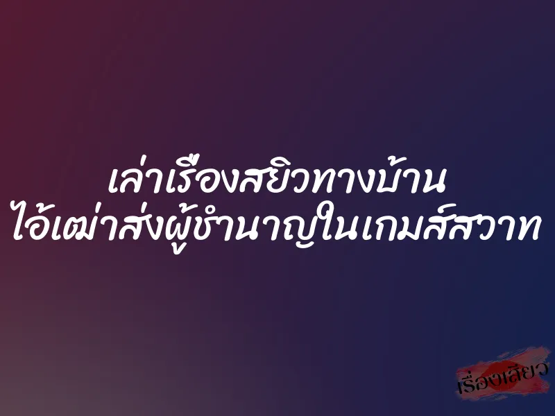 เล่าเรื่องสยิวทางบ้าน ไอ้เฒ่าส่งผู้ชำนาญในเกมส์สวาท 1 เล่าเรื่องสยิวทางบ้าน ไอ้เฒ่าส่งผู้ชำนาญในเกมส์สวาท