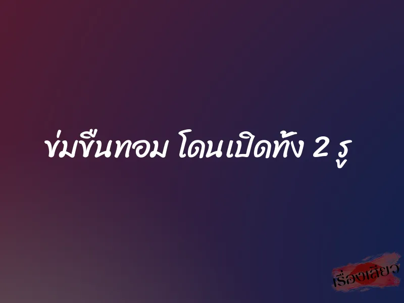 ข่มขืนทอม โดนเปิดทั้ง 2 รู 1 ข่มขืนทอม โดนเปิดทั้ง 2 รู