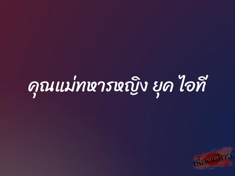 คุณแม่ทหารหญิง ยุค ไอที 1 คุณแม่ทหารหญิง ยุค ไอที