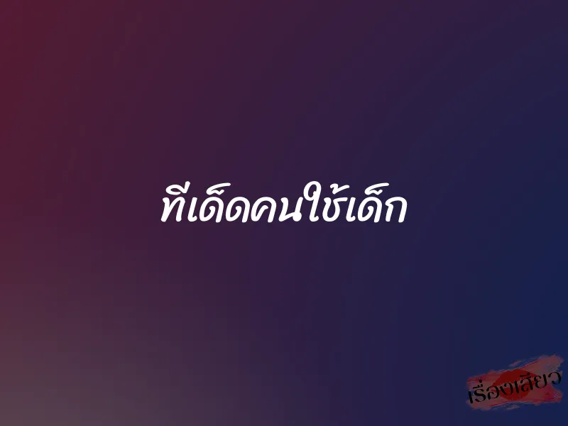 ทีเด็ดคนใช้เด็ก 1 ทีเด็ดคนใช้เด็ก