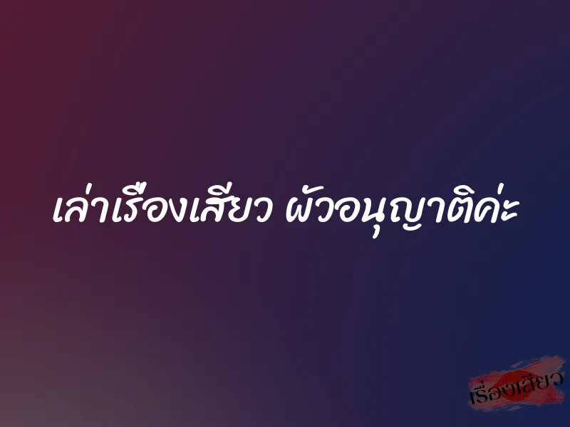 เล่าเรื่องเสียว ผัวอนุญาติค่ะ 1 เล่าเรื่องเสียว ผัวอนุญาติค่ะ