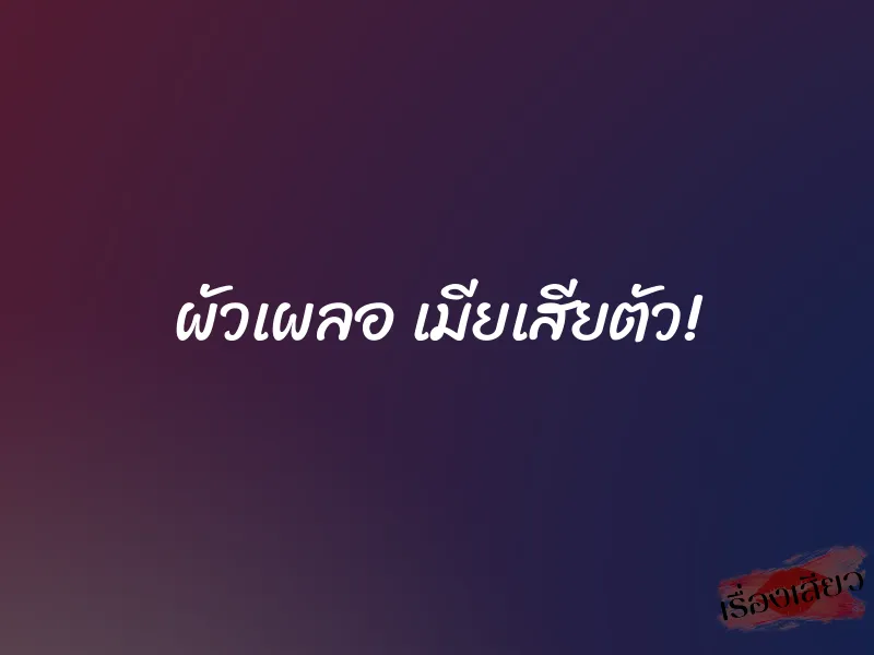 ผัวเผลอ เมียเสียตัว! 1 ผัวเผลอ เมียเสียตัว!