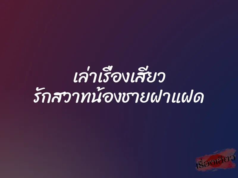 เล่าเรื่องเสียว รักสวาทน้องชายฝาแฝด 1 เล่าเรื่องเสียว รักสวาทน้องชายฝาแฝด