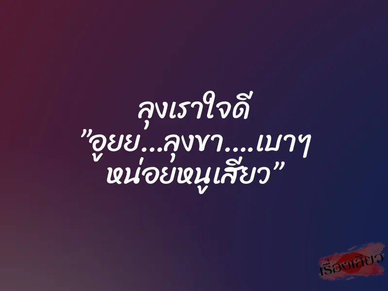 ลุงเราใจดี ”อูยย…ลุงขา….เบาๆ หน่อยหนูเสียว” 1 ลุงเราใจดี ”อูยย…ลุงขา….เบาๆ หน่อยหนูเสียว”