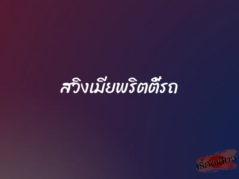 สวิงเมียพริตตี้รถ 1 สวิงเมียพริตตี้รถ