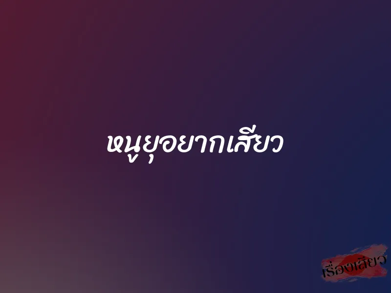 หนูยุอยากเสียว 1 หนูยุอยากเสียว