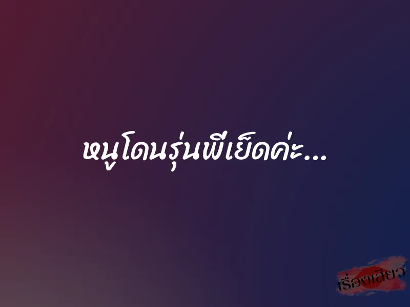 หนูโดนรุ่นพี่เย็ดค่ะ… 1 หนูโดนรุ่นพี่เย็ดค่ะ…