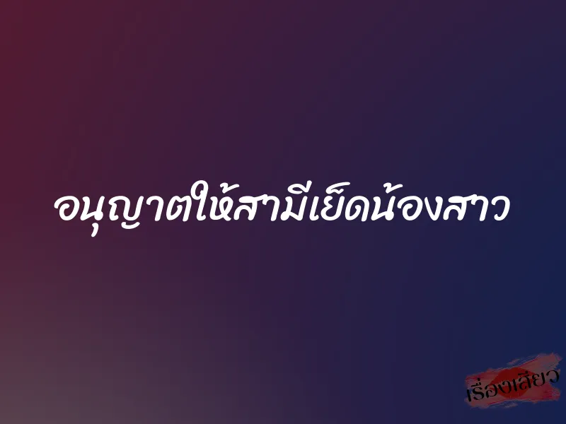 อนุญาตให้สามีเย็ดน้องสาว 1 อนุญาตให้สามีเย็ดน้องสาว