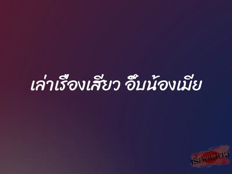 เล่าเรื่องเสียว อึ๊บน้องเมีย 1 เล่าเรื่องเสียว อึ๊บน้องเมีย