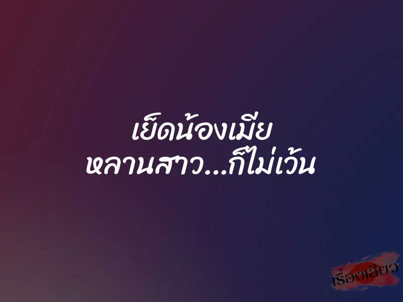 เย็ดน้องเมีย หลานสาว…ก็ไม่เว้น 1 เย็ดน้องเมีย หลานสาว…ก็ไม่เว้น