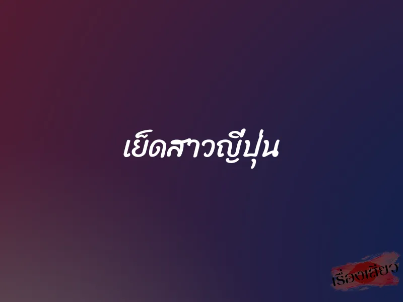 เย็ดสาวญี่ปุ่น 1 เย็ดสาวญี่ปุ่น