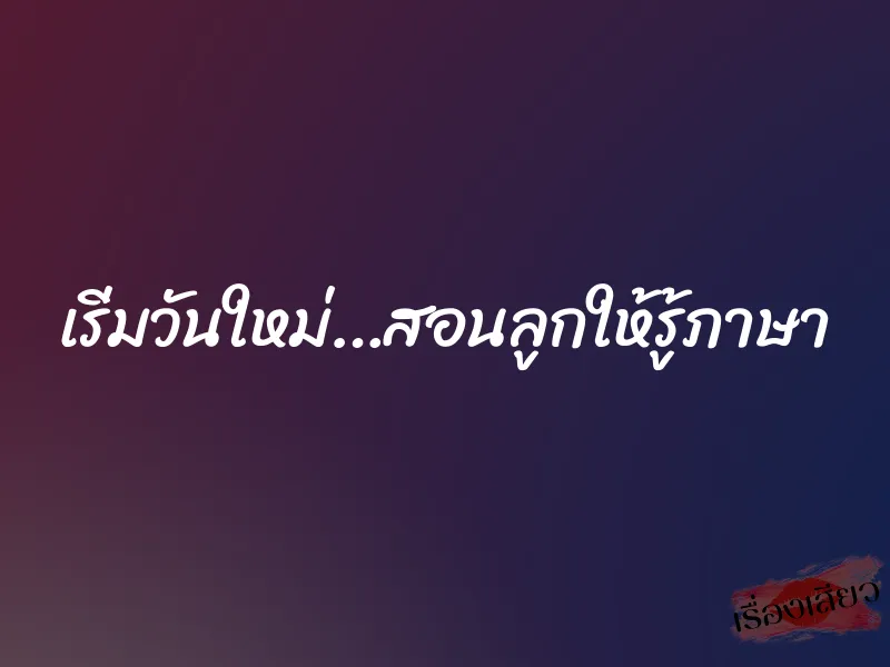 เริ่มวันใหม่…สอนลูกให้รู้ภาษา 1 เริ่มวันใหม่…สอนลูกให้รู้ภาษา