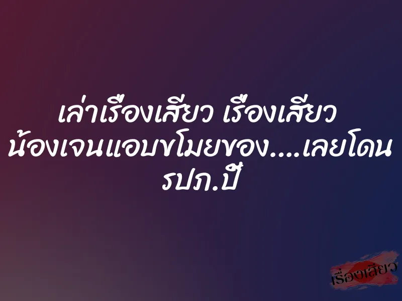 เล่าเรื่องเสียว เรื่องเสียว น้องเจนแอบขโมยของ….เลยโดน รปภ.ปี้ 1 เล่าเรื่องเสียว เรื่องเสียว น้องเจนแอบขโมยของ….เลยโดน รปภ.ปี้