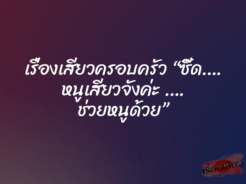 เรื่องเสียวครอบครัว “ซี๊ด…. หนูเสียวจังค่ะ …. ช่วยหนูด้วย” 1 เรื่องเสียวครอบครัว “ซี๊ด…. หนูเสียวจังค่ะ …. ช่วยหนูด้วย”