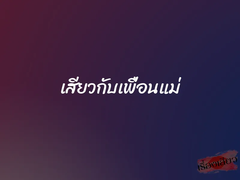 เสียวกับเพื่อนแม่ 1 เสียวกับเพื่อนแม่