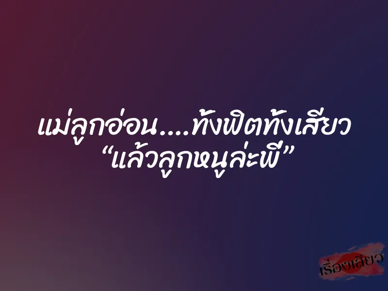 แม่ลูกอ่อน….ทั้งฟิตทั้งเสียว “แล้วลูกหนูล่ะพี่” 1 แม่ลูกอ่อน….ทั้งฟิตทั้งเสียว “แล้วลูกหนูล่ะพี่”