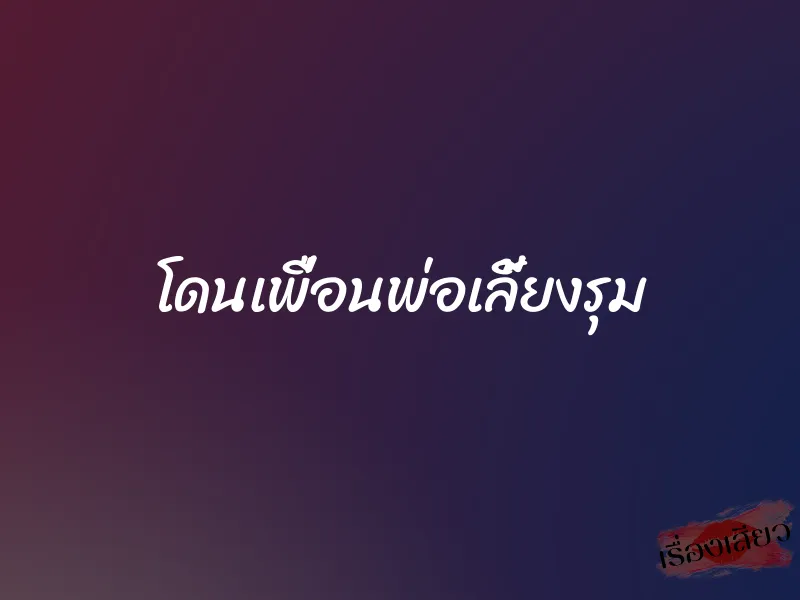 โดนเพื่อนพ่อเลี้ยงรุม 1 โดนเพื่อนพ่อเลี้ยงรุม
