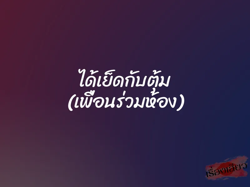 ได้เย็ดกับตุ้ม (เพื่อนร่วมห้อง) 1 ได้เย็ดกับตุ้ม (เพื่อนร่วมห้อง)