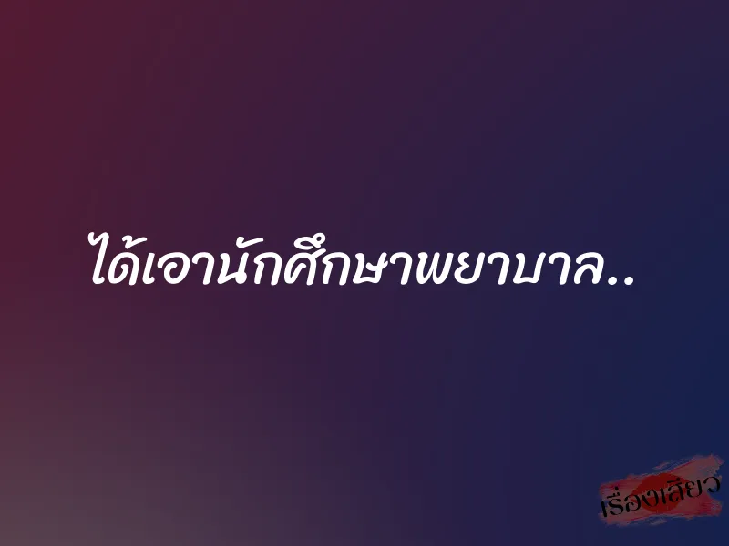 ได้เอานักศึกษาพยาบาล.. 1 ได้เอานักศึกษาพยาบาล..