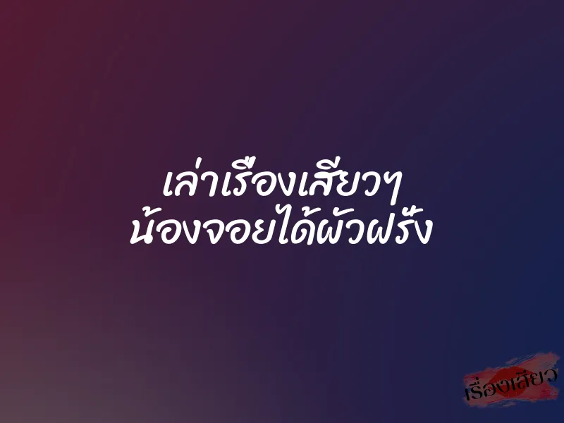 เล่าเรื่องเสียวๆ น้องจอยได้ผัวฝรั่ง 1 เล่าเรื่องเสียวๆ น้องจอยได้ผัวฝรั่ง