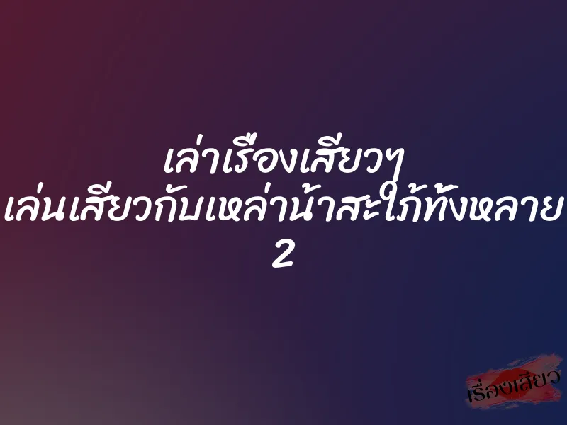 เล่าเรื่องเสียวๆ เล่นเสียวกับเหล่าน้าสะใภ้ทั้งหลาย 2 1 เล่าเรื่องเสียวๆ เล่นเสียวกับเหล่าน้าสะใภ้ทั้งหลาย 2