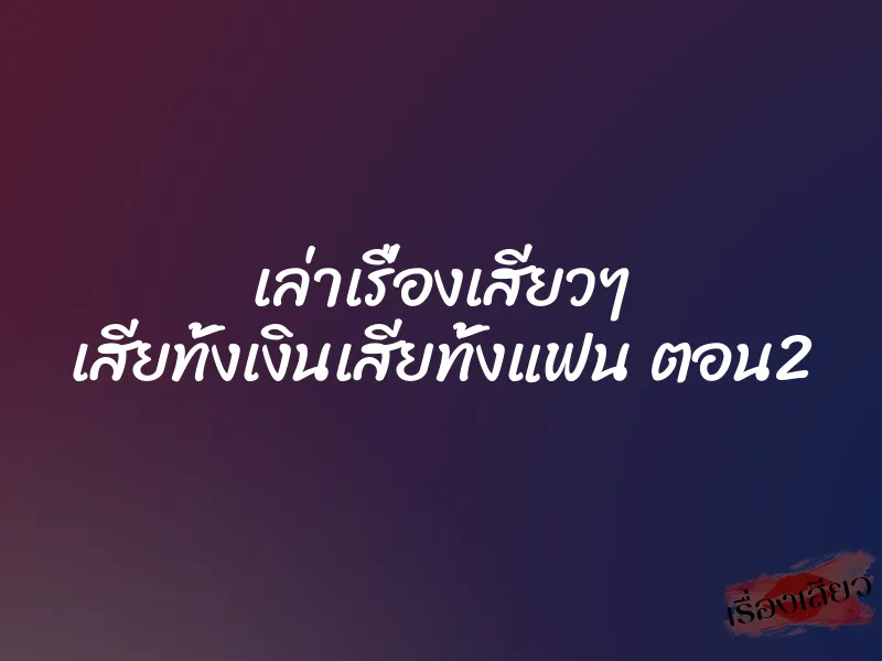 เล่าเรื่องเสียวๆ เสียทั้งเงินเสียทั้งแฟน ตอน2 1 เล่าเรื่องเสียวๆ เสียทั้งเงินเสียทั้งแฟน ตอน2