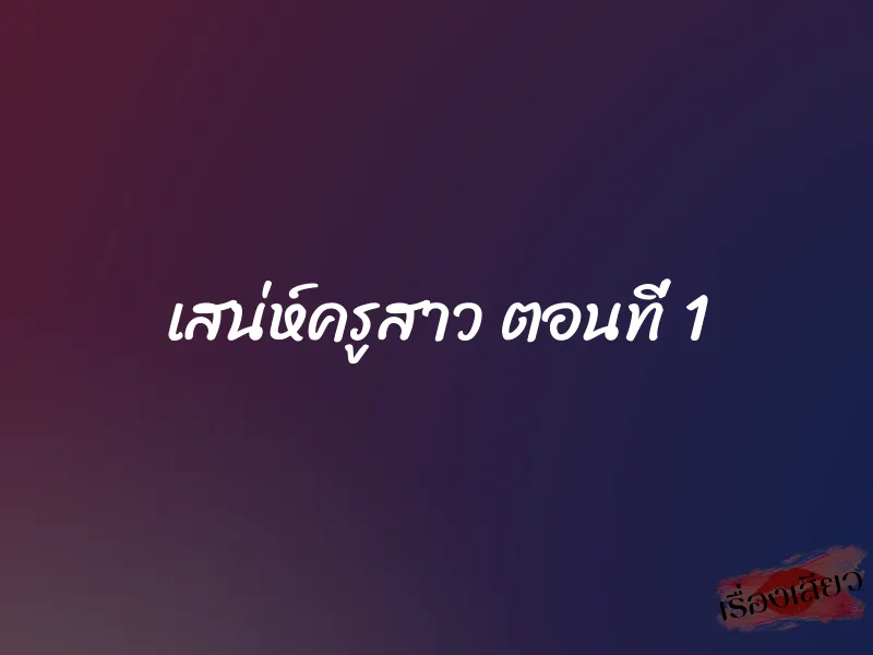 เสน่ห์ครูสาว ตอนที่ 1 1 เสน่ห์ครูสาว ตอนที่ 1