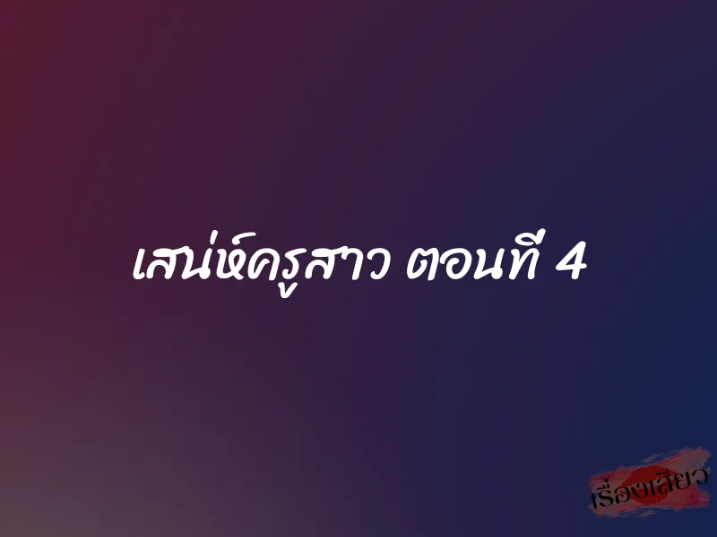เสน่ห์ครูสาว ตอนที่ 4 1 เสน่ห์ครูสาว ตอนที่ 4
