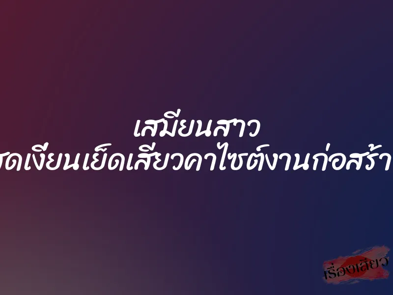 เสมียนสาว สุดเงี่ยนเย็ดเสียวคาไซต์งานก่อสร้าง 2 เสมียนสาว สุดเงี่ยนเย็ดเสียวคาไซต์งานก่อสร้าง
