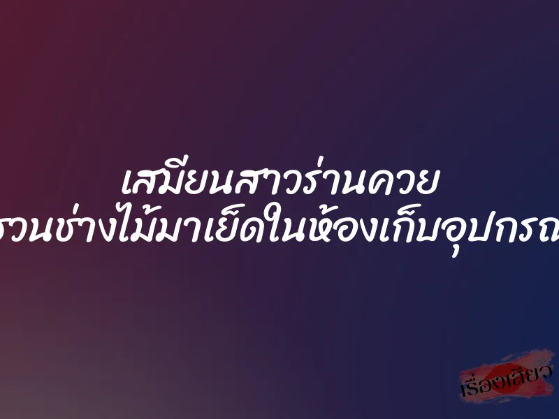 เสมียนสาวร่านควย ชวนช่างไม้มาเย็ดในห้องเก็บอุปกรณ์ 1 เสมียนสาวร่านควย ชวนช่างไม้มาเย็ดในห้องเก็บอุปกรณ์