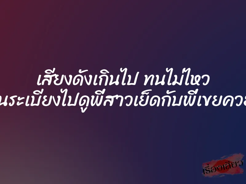 เสียงดังเกินไป ทนไม่ไหว เลยปีนระเบียงไปดูพี่สาวเย็ดกับพี่เขยควยใหญ่ 1 เสียงดังเกินไป ทนไม่ไหว เลยปีนระเบียงไปดูพี่สาวเย็ดกับพี่เขยควยใหญ่