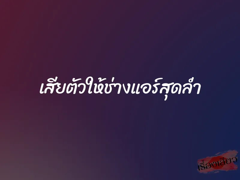 เสียตัวให้ช่างแอร์สุดล่ำ 1 เสียตัวให้ช่างแอร์สุดล่ำ