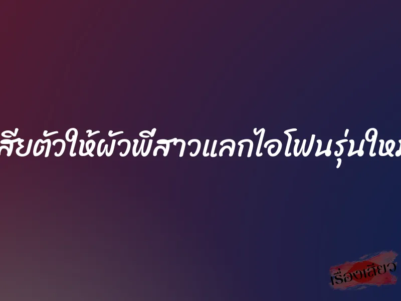 เสียตัวให้ผัวพี่สาวแลกไอโฟนรุ่นใหม่ 1 เสียตัวให้ผัวพี่สาวแลกไอโฟนรุ่นใหม่