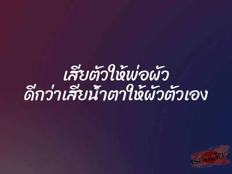 เสียตัวให้พ่อผัว ดีกว่าเสียน้ำตาให้ผัวตัวเอง 1 เสียตัวให้พ่อผัว ดีกว่าเสียน้ำตาให้ผัวตัวเอง