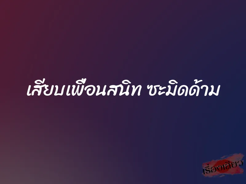 เสียบเพื่อนสนิท ซะมิดด้าม 1 เสียบเพื่อนสนิท ซะมิดด้าม