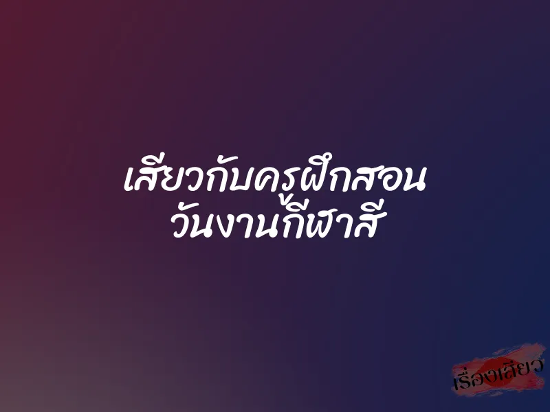 เสียวกับครูฝึกสอน วันงานกีฬาสี 1 เสียวกับครูฝึกสอน วันงานกีฬาสี