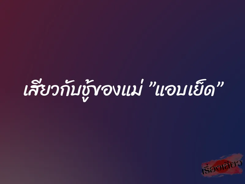เสียวกับชู้ของแม่ ”แอบเย็ด” 3 เสียวกับชู้ของแม่ ”แอบเย็ด”