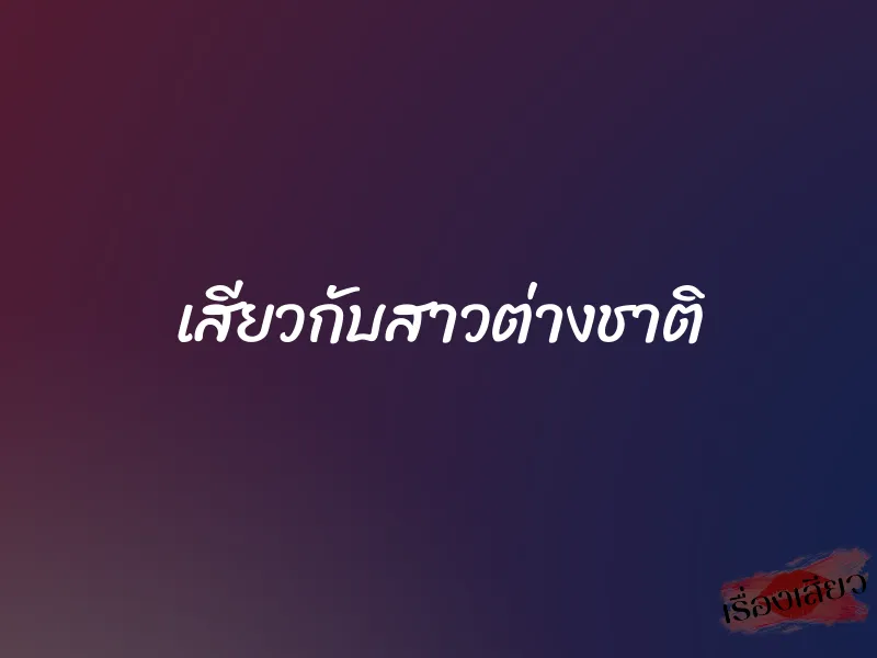 เสียวกับสาวต่างชาติ 1 เสียวกับสาวต่างชาติ