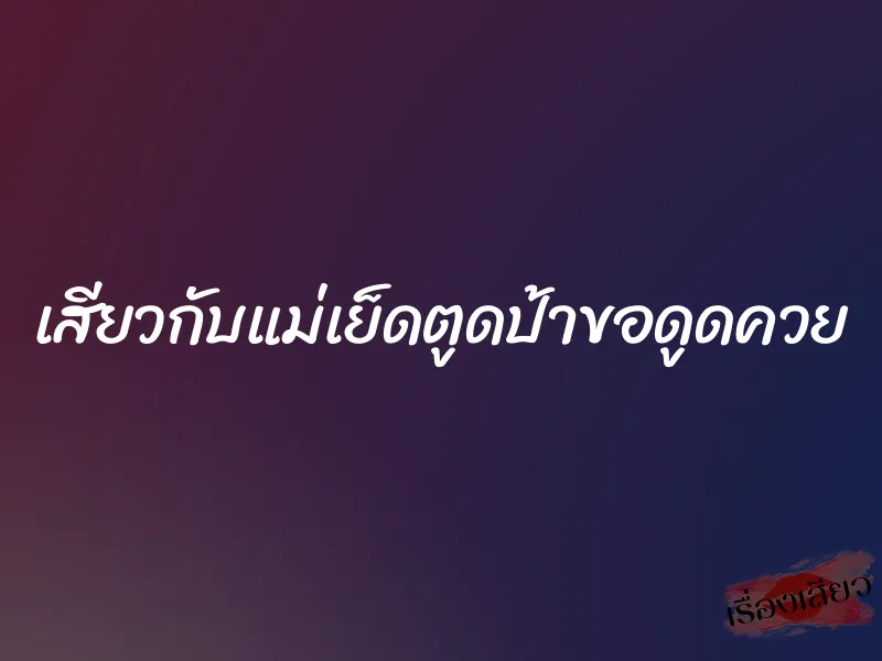 เสียวกับแม่เย็ดตูดป้าขอดูดควย 9 เสียวกับแม่เย็ดตูดป้าขอดูดควย