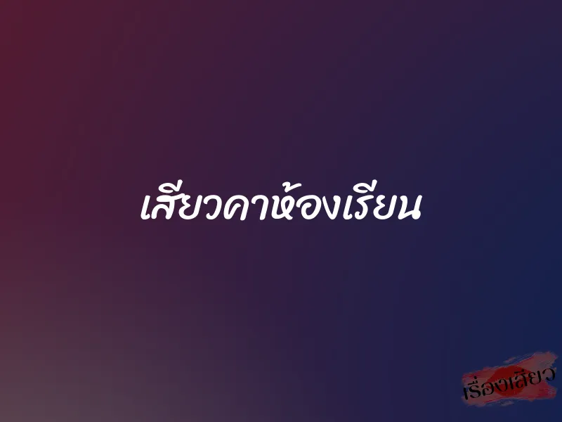เสียวคาห้องเรียน 1 เสียวคาห้องเรียน