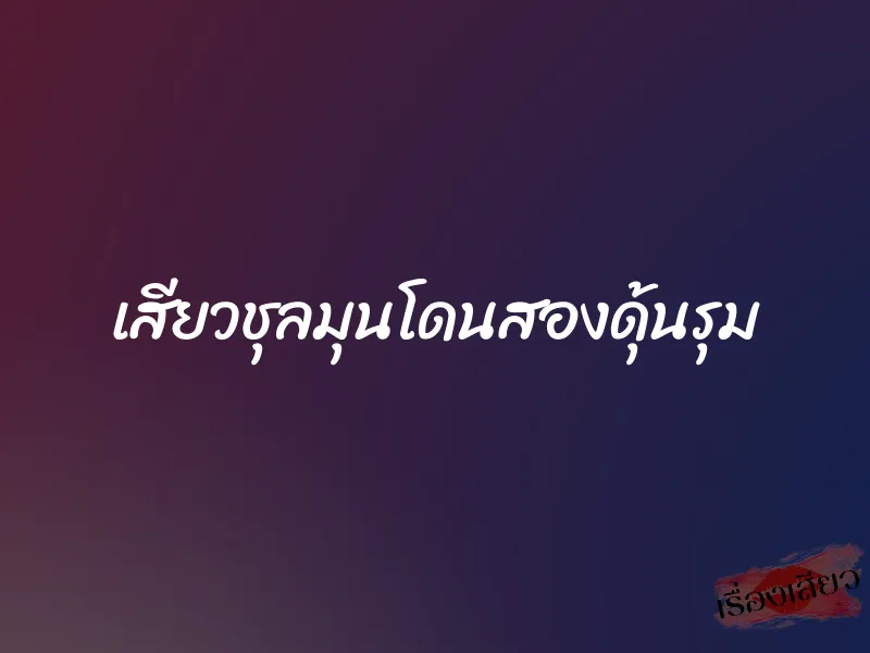 เสียวชุลมุนโดนสองดุ้นรุม 1 เสียวชุลมุนโดนสองดุ้นรุม