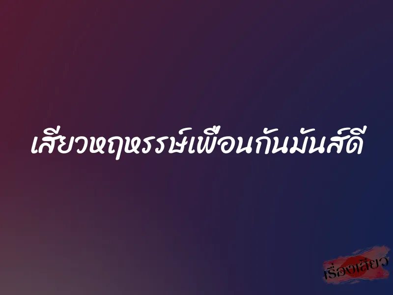 เสียวหฤหรรษ์เพื่อนกันมันส์ดี 8 เสียวหฤหรรษ์เพื่อนกันมันส์ดี