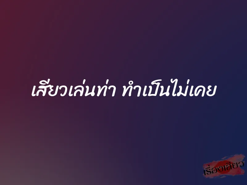 เสียวเล่นท่า ทำเป็นไม่เคย 1 เสียวเล่นท่า ทำเป็นไม่เคย