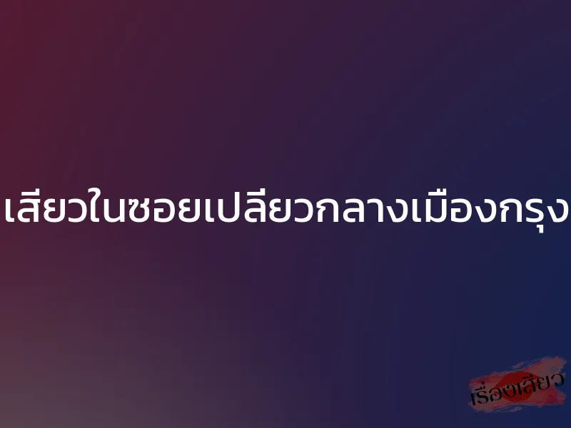 เสียวในซอยเปลี่ยวกลางเมืองกรุง 1 เสียวในซอยเปลี่ยวกลางเมืองกรุง