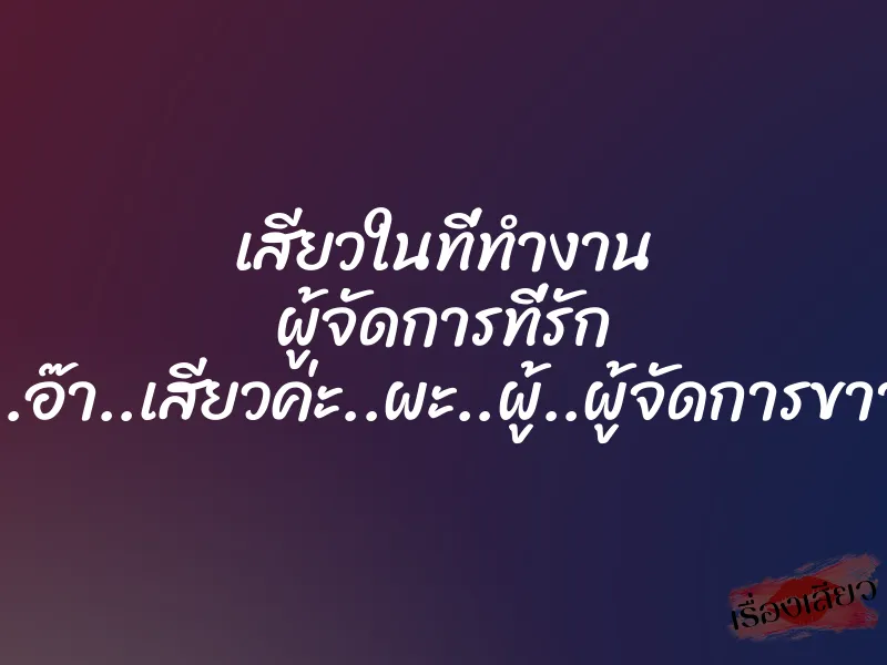 เสียวในที่ทำงาน ผู้จัดการที่รัก “อ๊า..อ๊า..เสียวค่ะ..ผะ..ผู้..ผู้จัดการขาาา..” 1 เสียวในที่ทำงาน ผู้จัดการที่รัก “อ๊า..อ๊า..เสียวค่ะ..ผะ..ผู้..ผู้จัดการขาาา..”