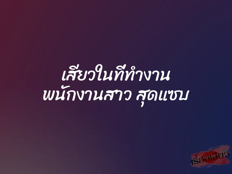 เสียวในที่ทำงาน พนักงานสาว สุดแซบ 3 เสียวในที่ทำงาน พนักงานสาว สุดแซบ